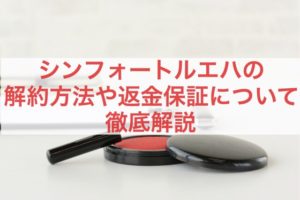 シンフォートルエハの解約方法や返金保証について徹底解説