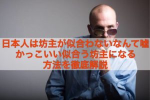 日本人は坊主が似合わないなんて嘘だ。現役坊主が解説。坊主が似合うには髭が重要？