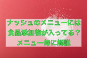 【最新】ナッシュ(nosh)って食品添加物が入っているの？メニュー毎に解説